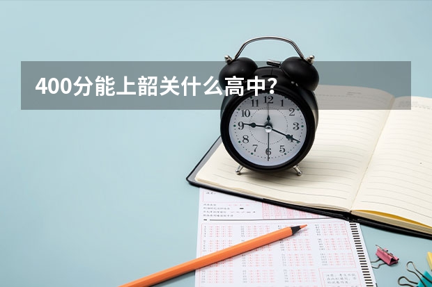 400分能上韶关什么高中？