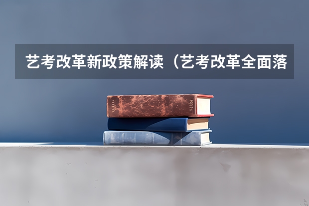 艺考改革新政策解读（艺考改革全面落地,变化几何?）
