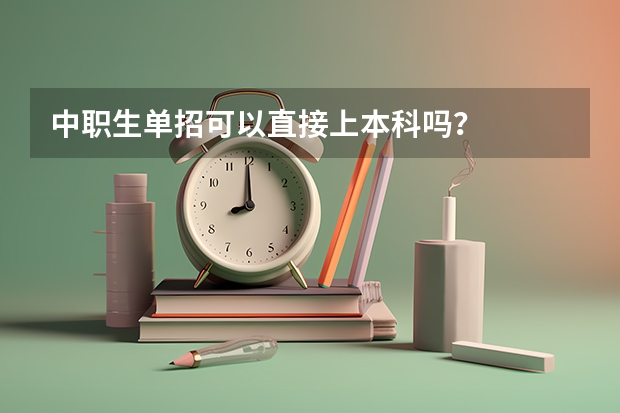 中职生单招可以直接上本科吗？