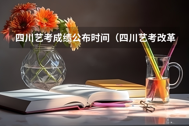 四川艺考成绩公布时间（四川艺考改革2024年文化课的要求）