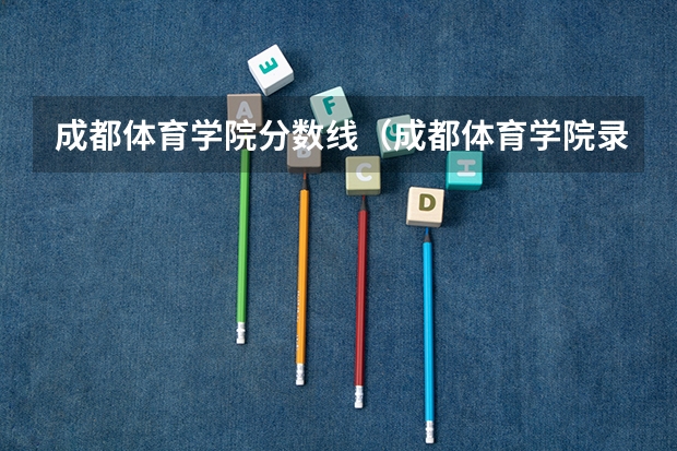 成都体育学院分数线(成都体育学院录取分数线)
