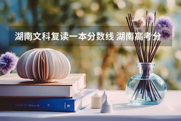 湖南文科复读一本分数线 湖南高考分数线