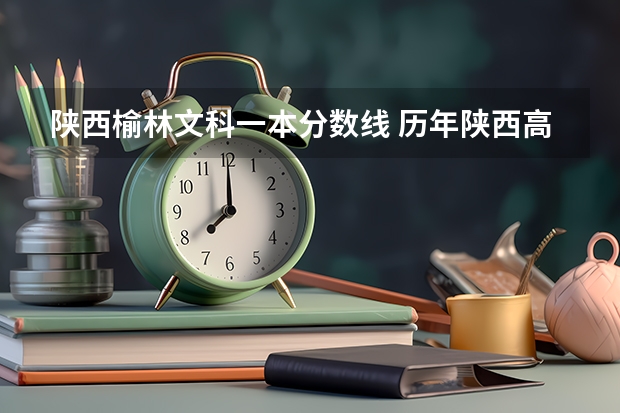 陕西榆林文科一本分数线 历年陕西高考分数线