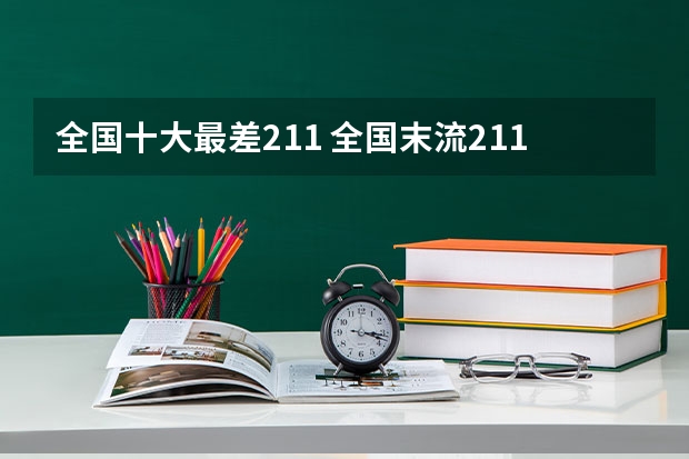 全国十大最差211 全国末流211大学名单 211里最差的十所大学