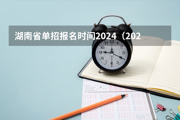 湖南省单招报名时间2024(2024单招考试的具体时间安排是怎样的?)