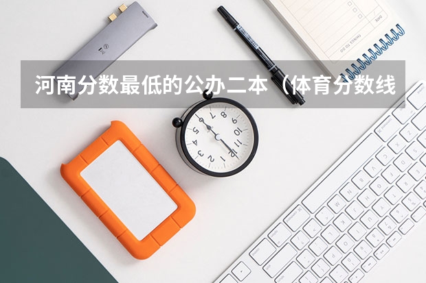 河南分数最低的公办二本（体育分数线最低的本科大学）