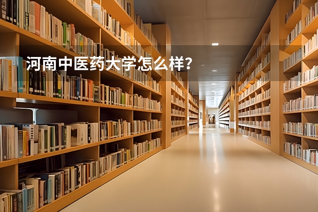 河南中医药大学怎么样?