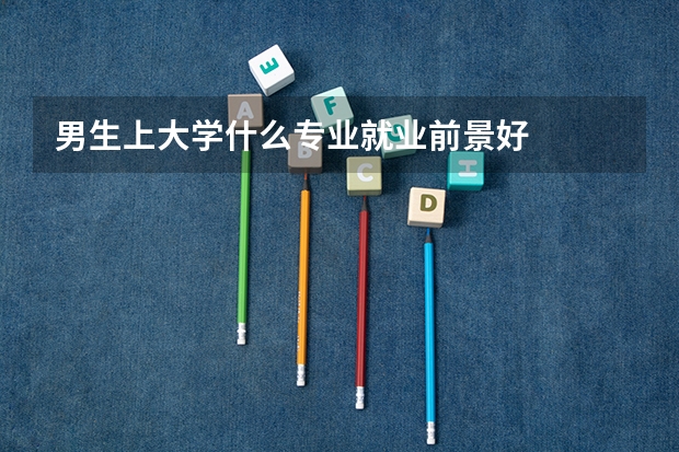 男生上大学什么专业就业前景好