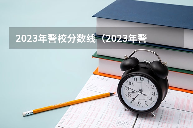 2023年警校分数线（2023年警校录取分数线）