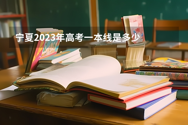 宁夏2023年高考一本线是多少