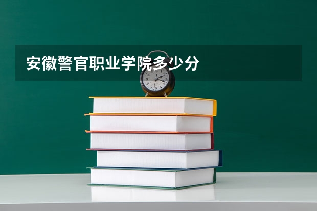 安徽警官职业学院多少分