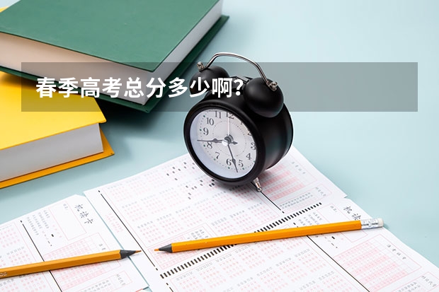 春季高考总分多少啊？