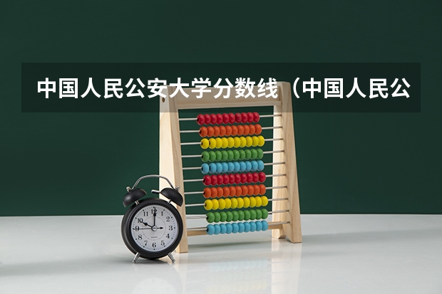 中国人民公安大学分数线（中国人民公安大学录取分数线？）