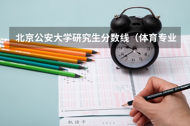 北京公安大学研究生分数线（体育专业考研分数线）