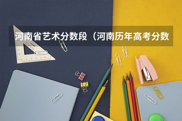 河南省艺术分数段（河南历年高考分数线）