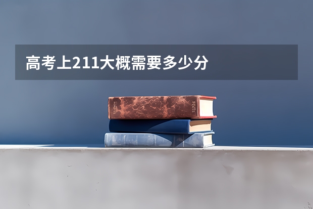 高考上211大概需要多少分