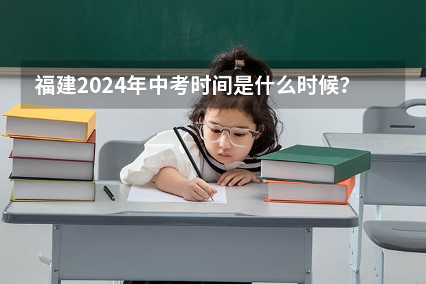 福建2024年中考时间是什么时候？