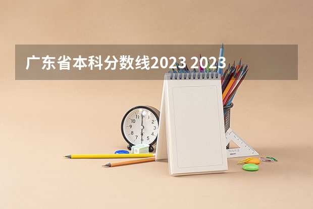 广东省本科分数线2023 2023年广东本科分数线