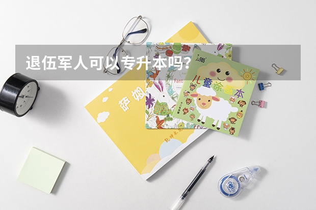 退伍军人可以专升本吗？