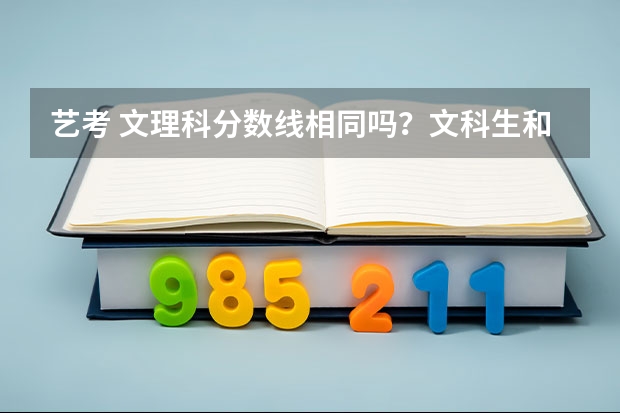 艺考 文理科分数线相同吗？文科生和理科生分数线差的多吗