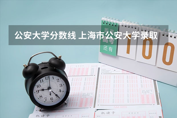 公安大学分数线 上海市公安大学录取分数线