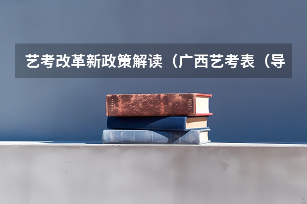 艺考改革新政策解读(广西艺考表(导)演类专业统一考试说明公布(2024年版))