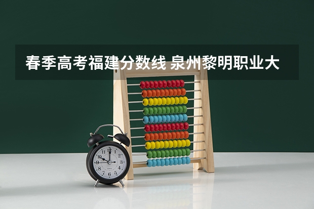 春季高考福建分数线 泉州黎明职业大学春招录取线