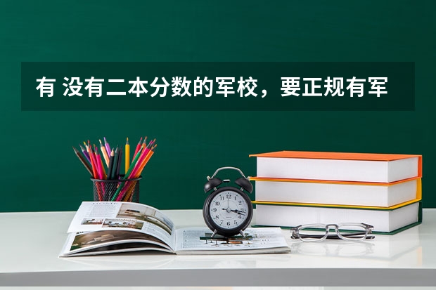 有 没有二本分数的军校,要正规有军籍的