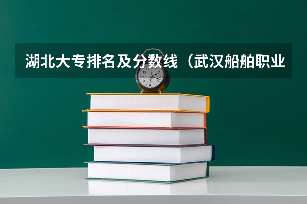 湖北大专排名及分数线（武汉船舶职业技术学校录取线）