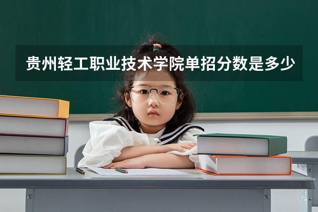 贵州轻工职业技术学院单招分数是多少 贵州轻工职业技术学院分数线