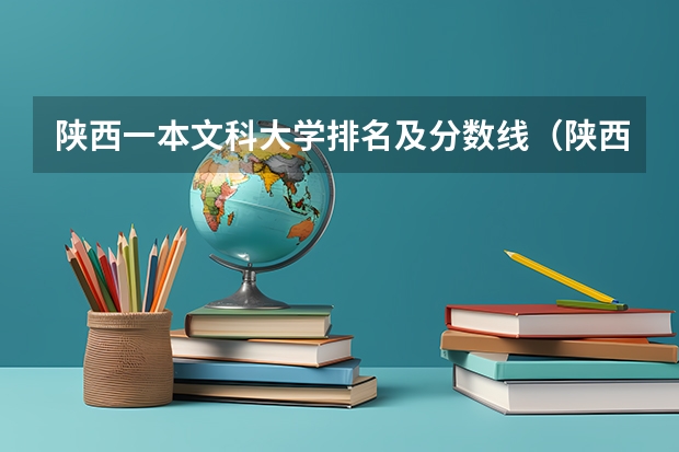 陕西一本文科大学排名及分数线（陕西省大学排名及录取分数线）