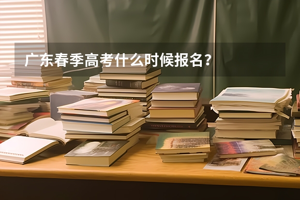 广东春季高考什么时候报名？