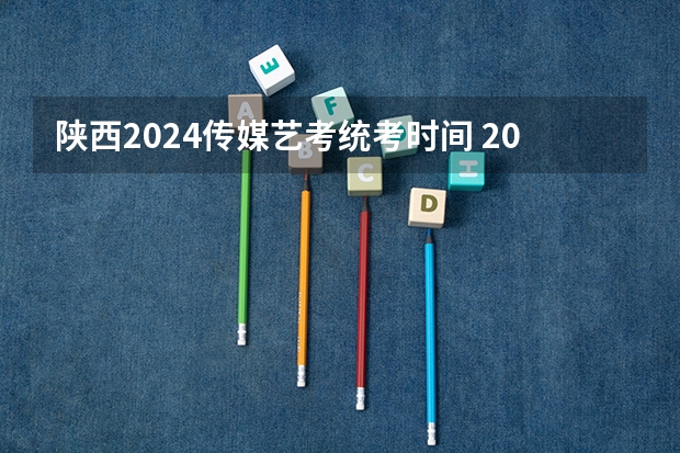 陕西2024传媒艺考统考时间 2024四川艺考时间