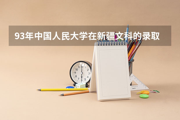 93年中国人民大学在新疆文科的录取线是多少?