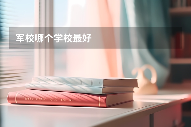 军校哪个学校最好