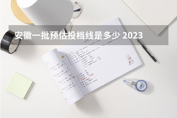 安徽一批预估投档线是多少 2023安徽高考分数线预估