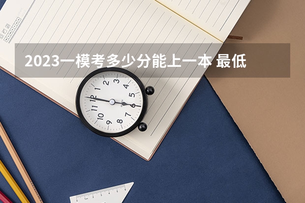 2023一模考多少分能上一本 最低分数线是多少