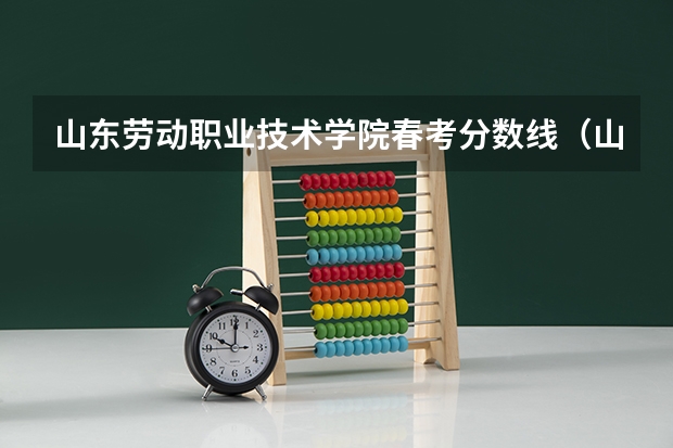 山东劳动职业技术学院春考分数线（山东春季高考本科分数线）