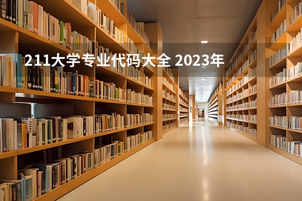 211大学专业代码大全 2023年大学及专业代码