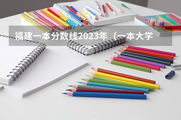 福建一本分数线2023年（一本大学分数线）