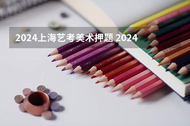 2024上海艺考美术押题 2024年艺考美术文化分数线