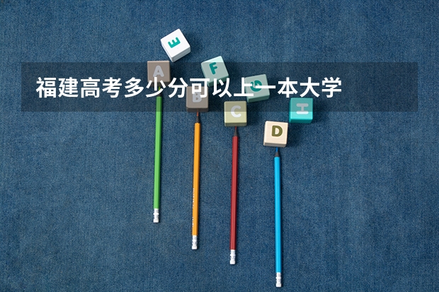 福建高考多少分可以上一本大学