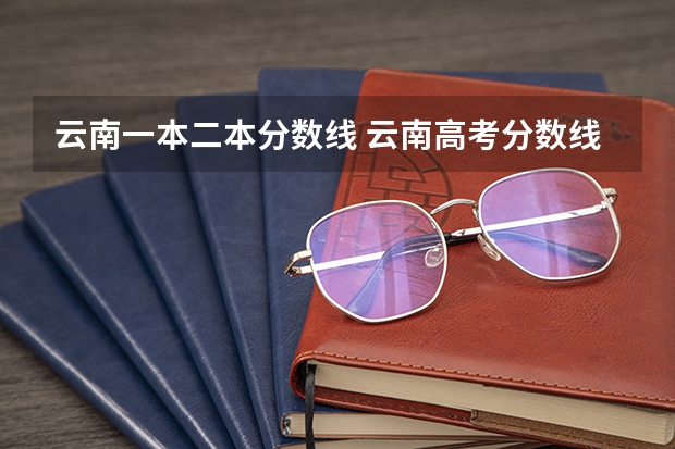 云南一本二本分数线 云南高考分数线一分一段