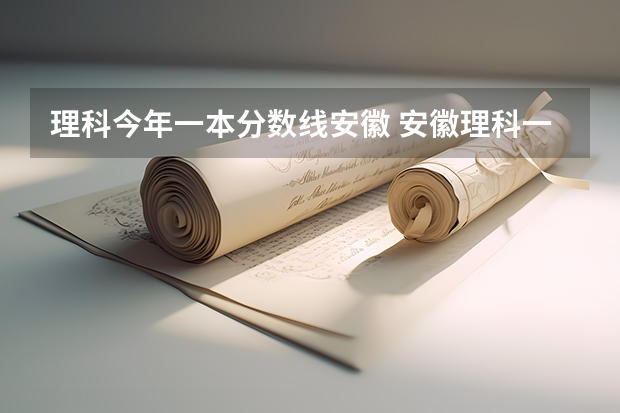 理科今年一本分数线安徽 安徽理科一本投档线