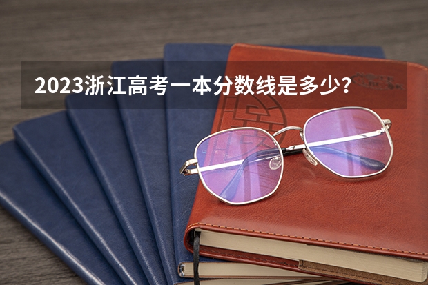 2023浙江高考一本分数线是多少？