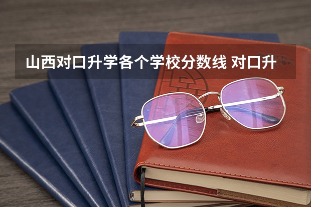 山西对口升学各个学校分数线 对口升学分数线