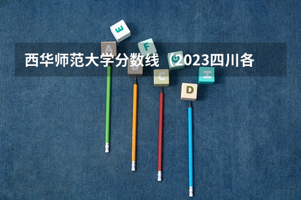 西华师范大学分数线(2023四川各高校调档线)