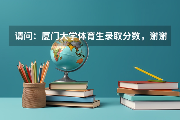 请问：厦门大学体育生录取分数，谢谢！ 厦门体育学院录取分数线
