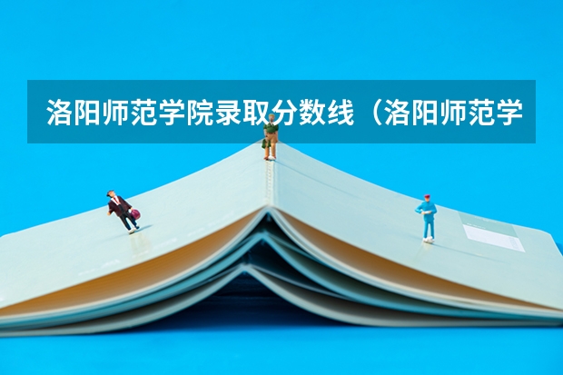 洛阳师范学院录取分数线(洛阳师范学院历年分数线)