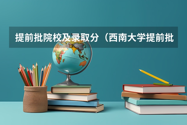 提前批院校及录取分（西南大学提前批分数线）